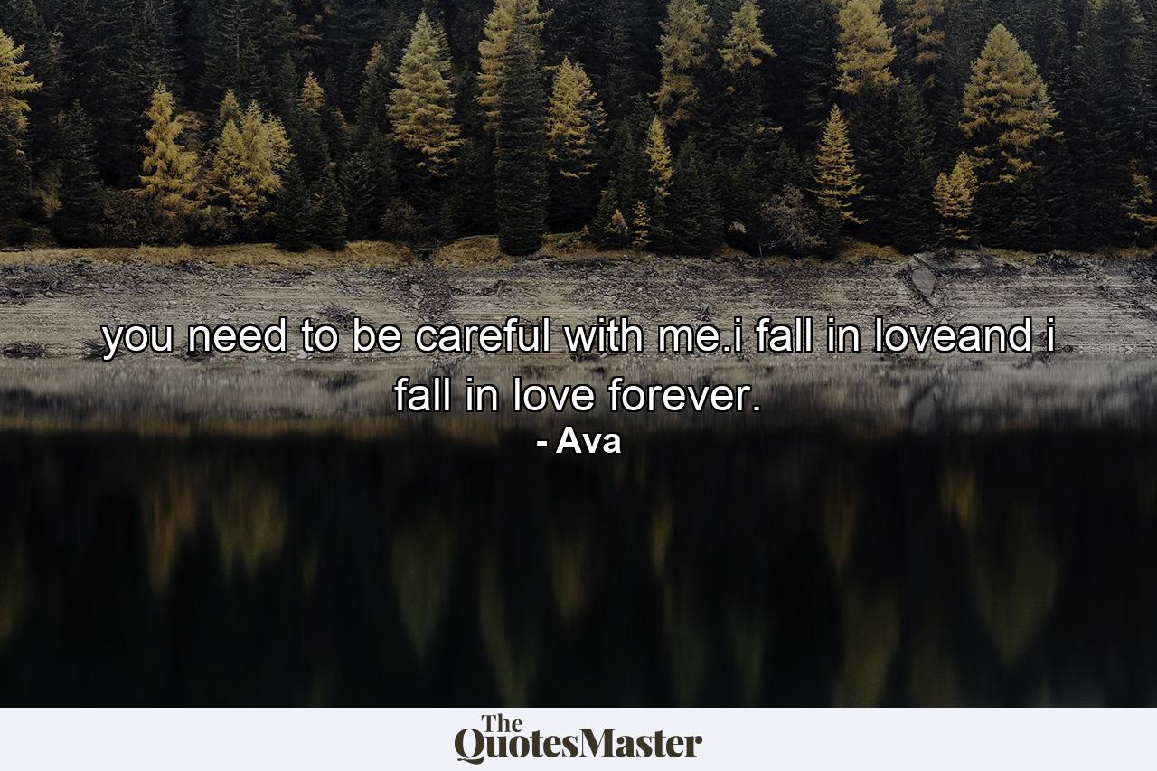 you need to be careful with me.i fall in loveand i fall in love forever. - Quote by Ava