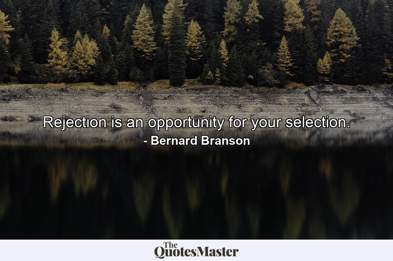 Rejection is an opportunity for your selection. - Quote by Bernard Branson