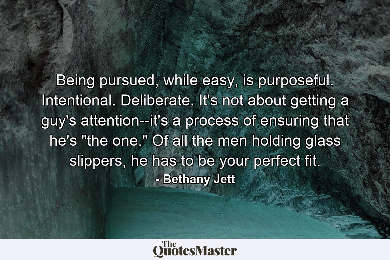 Being pursued, while easy, is purposeful. Intentional. Deliberate. It's not about getting a guy's attention--it's a process of ensuring that he's 