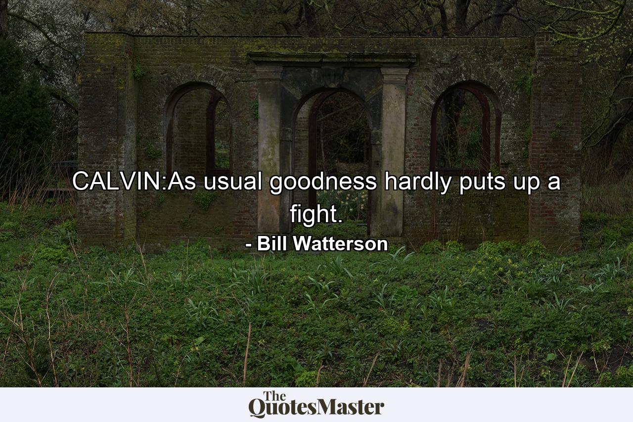 CALVIN:As usual goodness hardly puts up a fight. - Quote by Bill Watterson