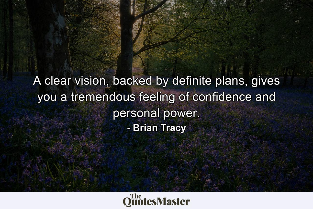 A clear vision, backed by definite plans, gives you a tremendous feeling of confidence and personal power. - Quote by Brian Tracy