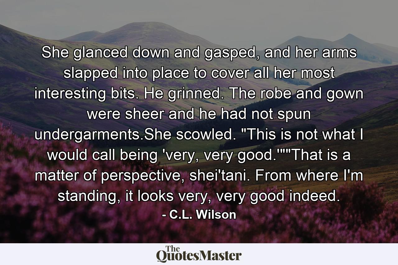 She glanced down and gasped, and her arms slapped into place to cover all her most interesting bits. He grinned. The robe and gown were sheer and he had not spun undergarments.She scowled. 