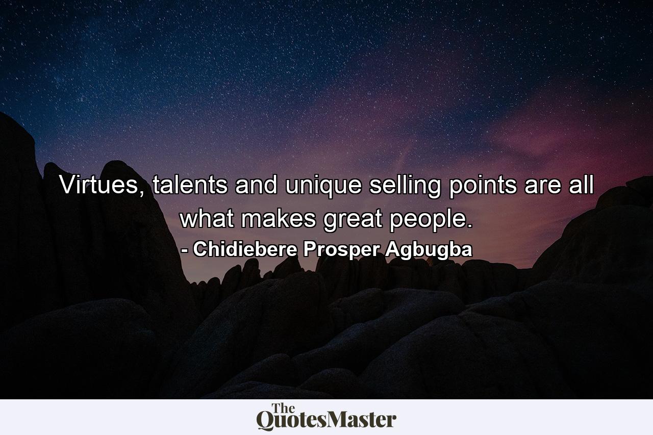 Virtues, talents and unique selling points are all what makes great people. - Quote by Chidiebere Prosper Agbugba