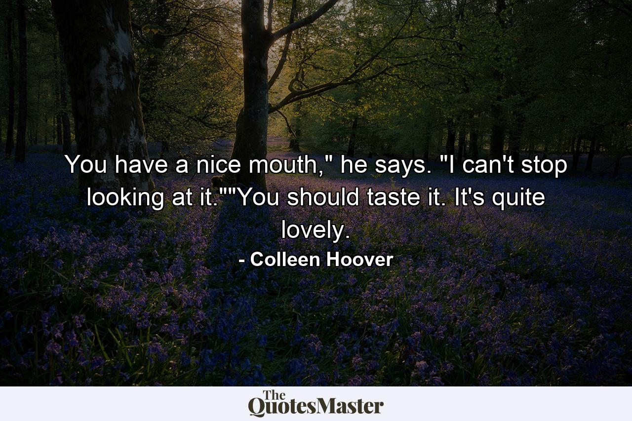 You have a nice mouth,