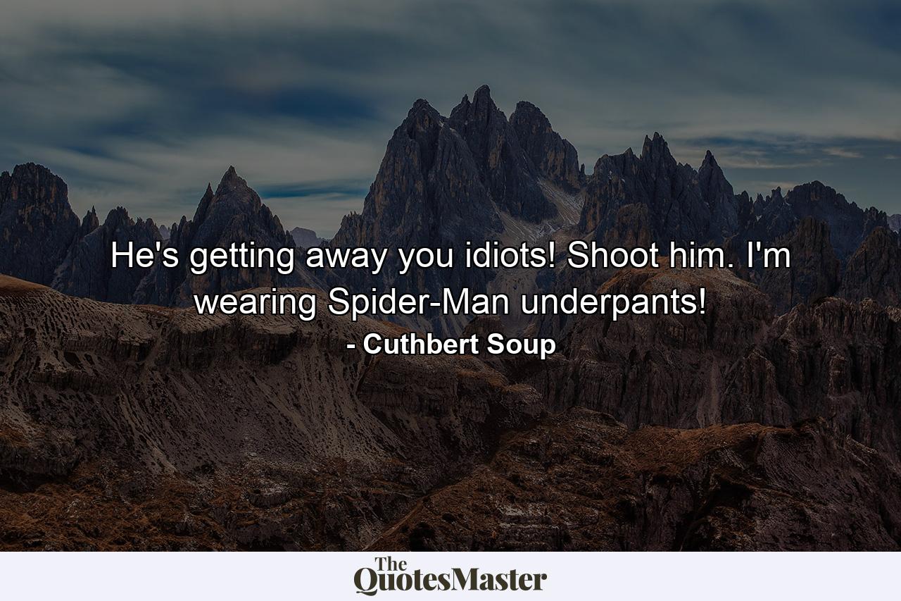 He's getting away you idiots! Shoot him. I'm wearing Spider-Man underpants! - Quote by Cuthbert Soup