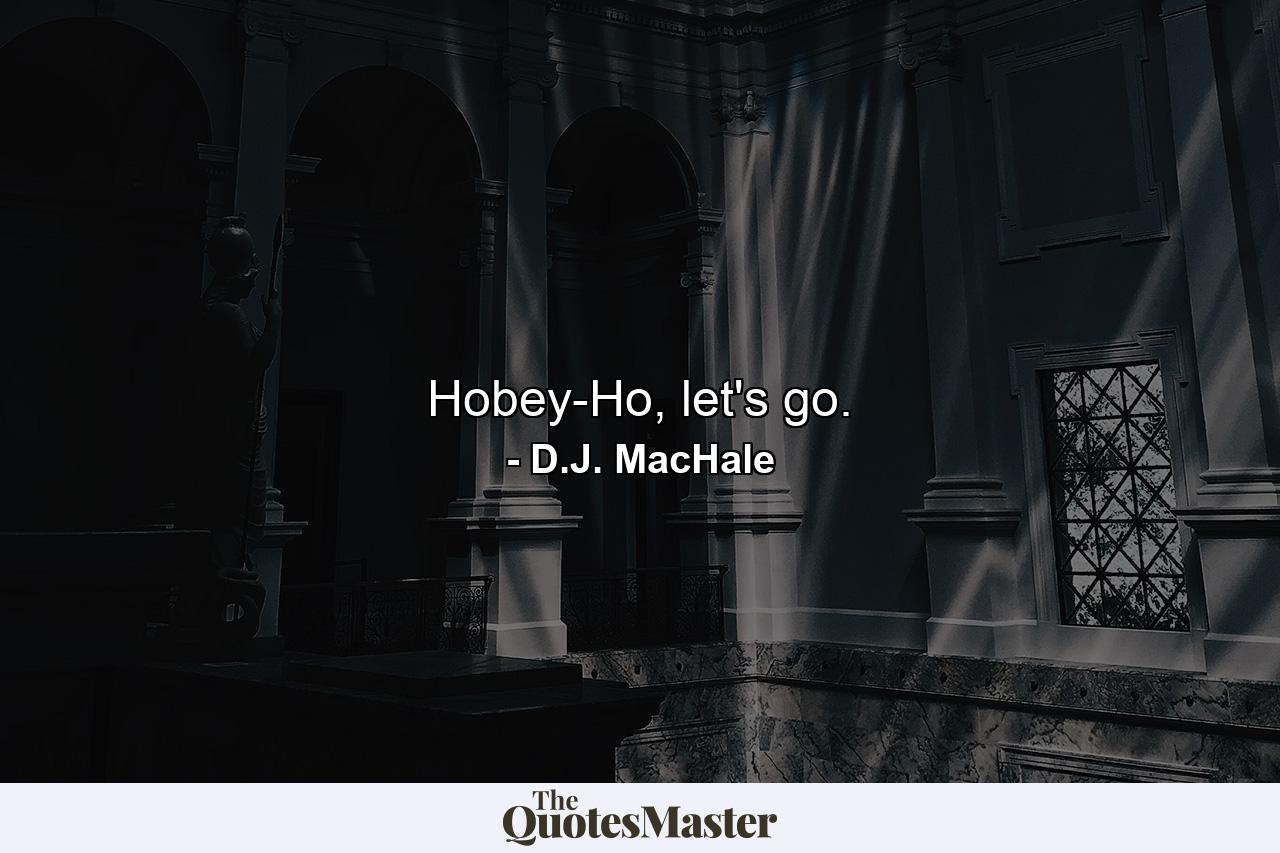 Hobey-Ho, let's go. - Quote by D.J. MacHale