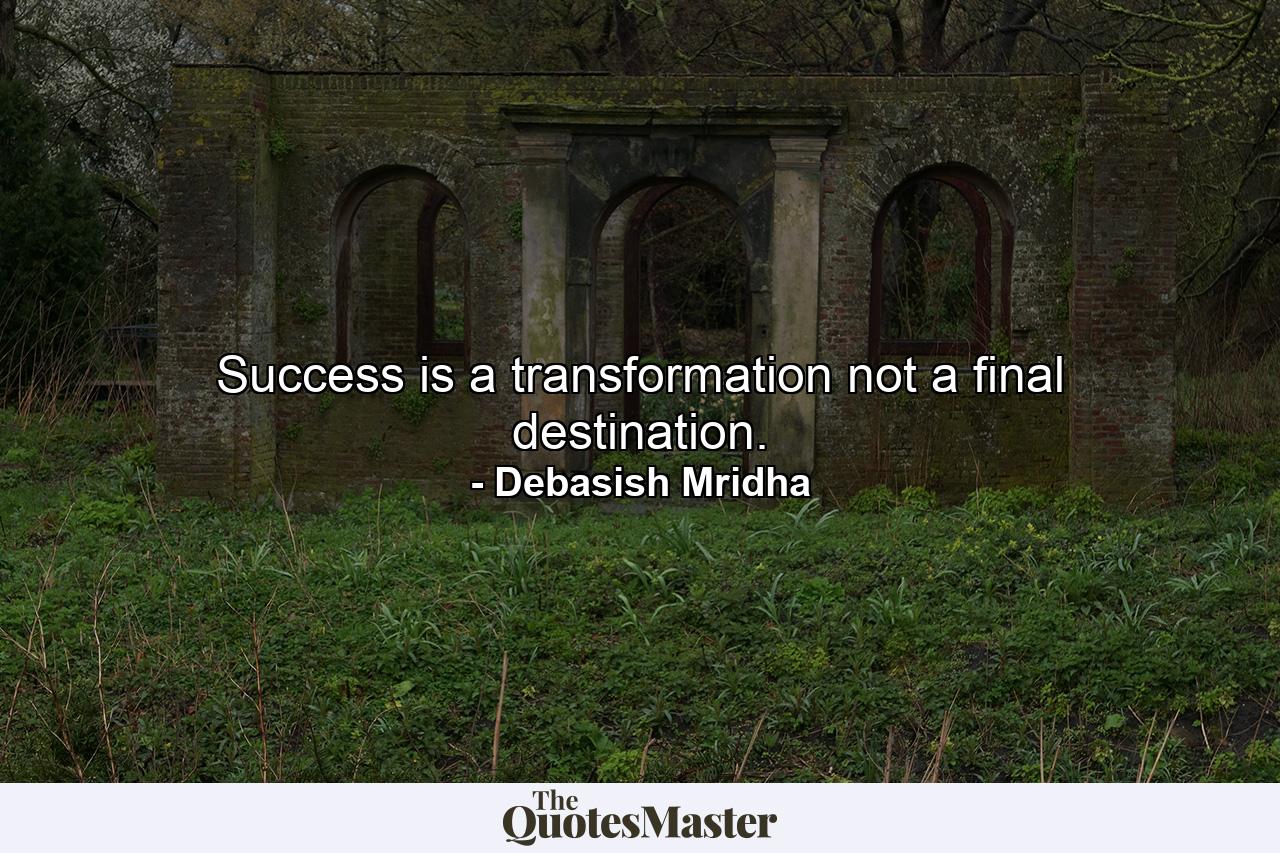 Success is a transformation not a final destination. - Quote by Debasish Mridha