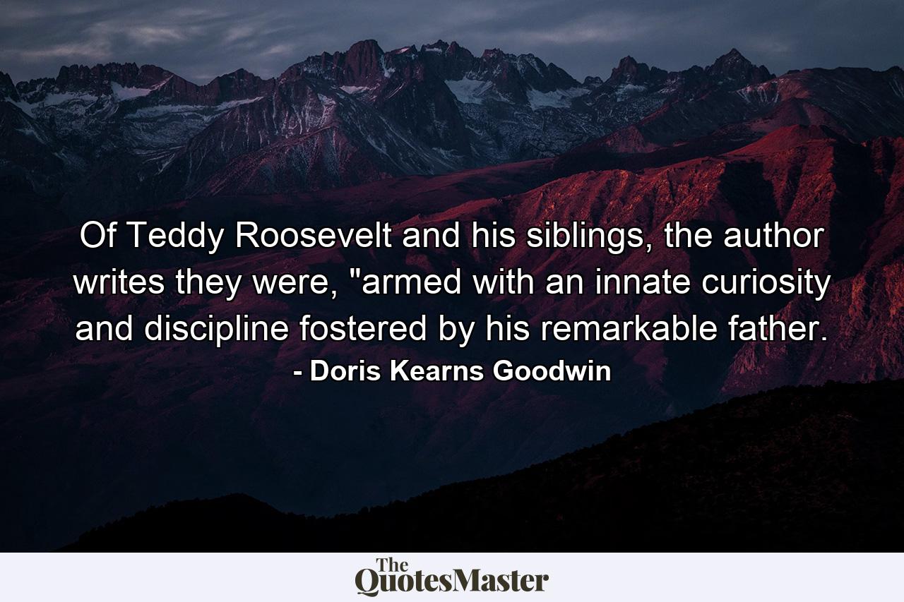 Of Teddy Roosevelt and his siblings, the author writes they were, 