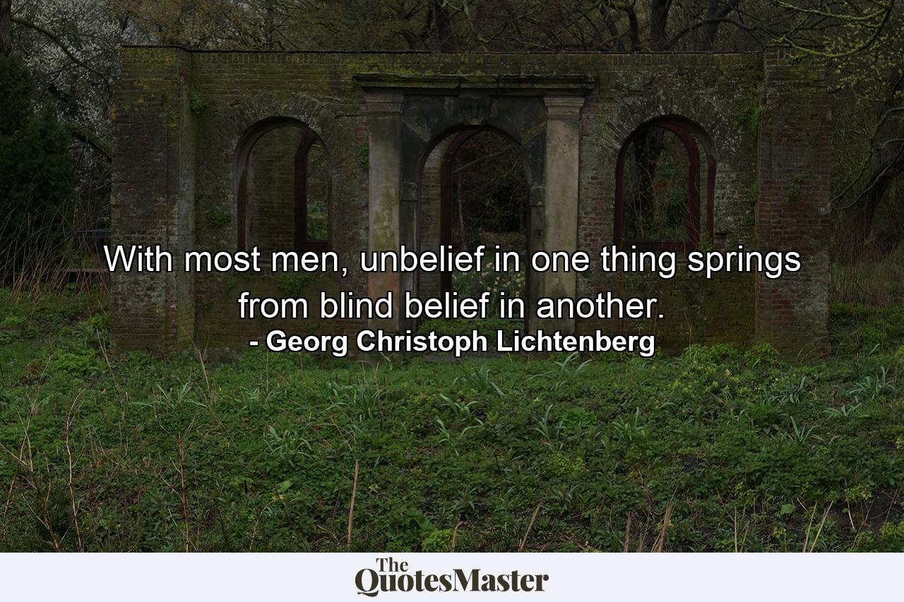 With most men, unbelief in one thing springs from blind belief in another. - Quote by Georg Christoph Lichtenberg