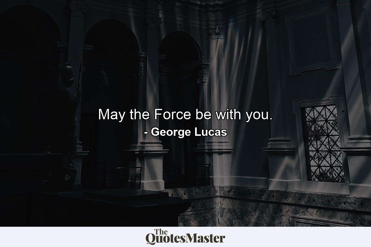 May the Force be with you. - Quote by George Lucas