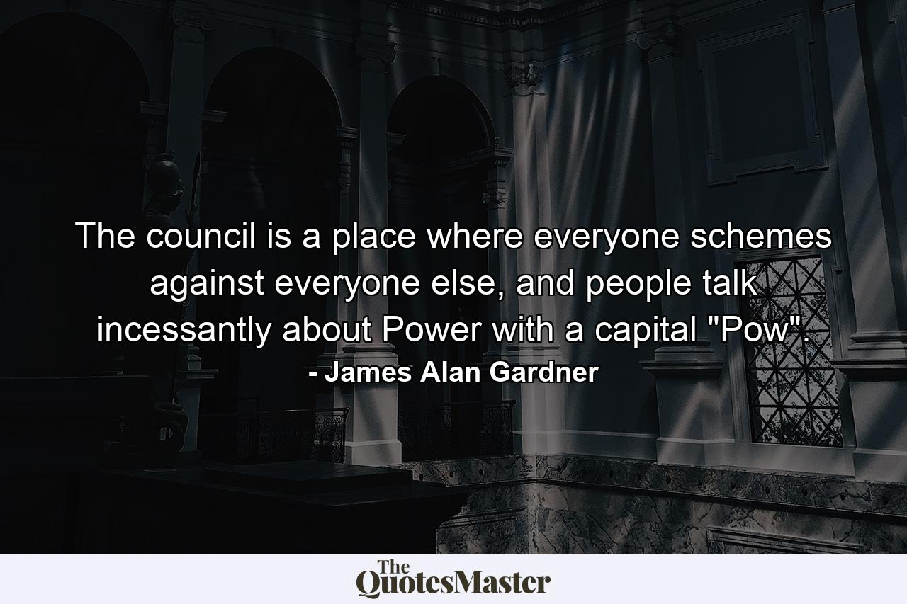 The council is a place where everyone schemes against everyone else, and people talk incessantly about Power with a capital 