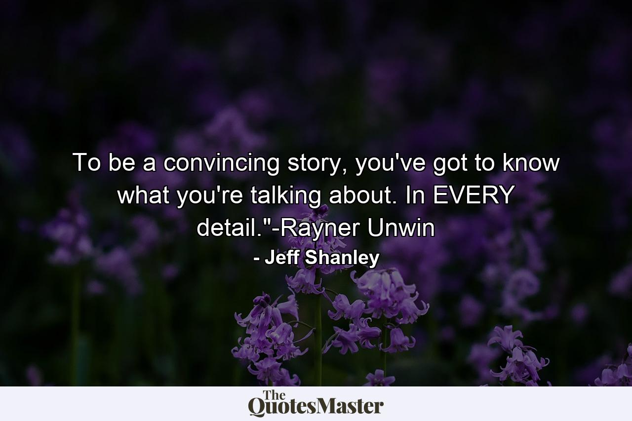 To be a convincing story, you've got to know what you're talking about. In EVERY detail.