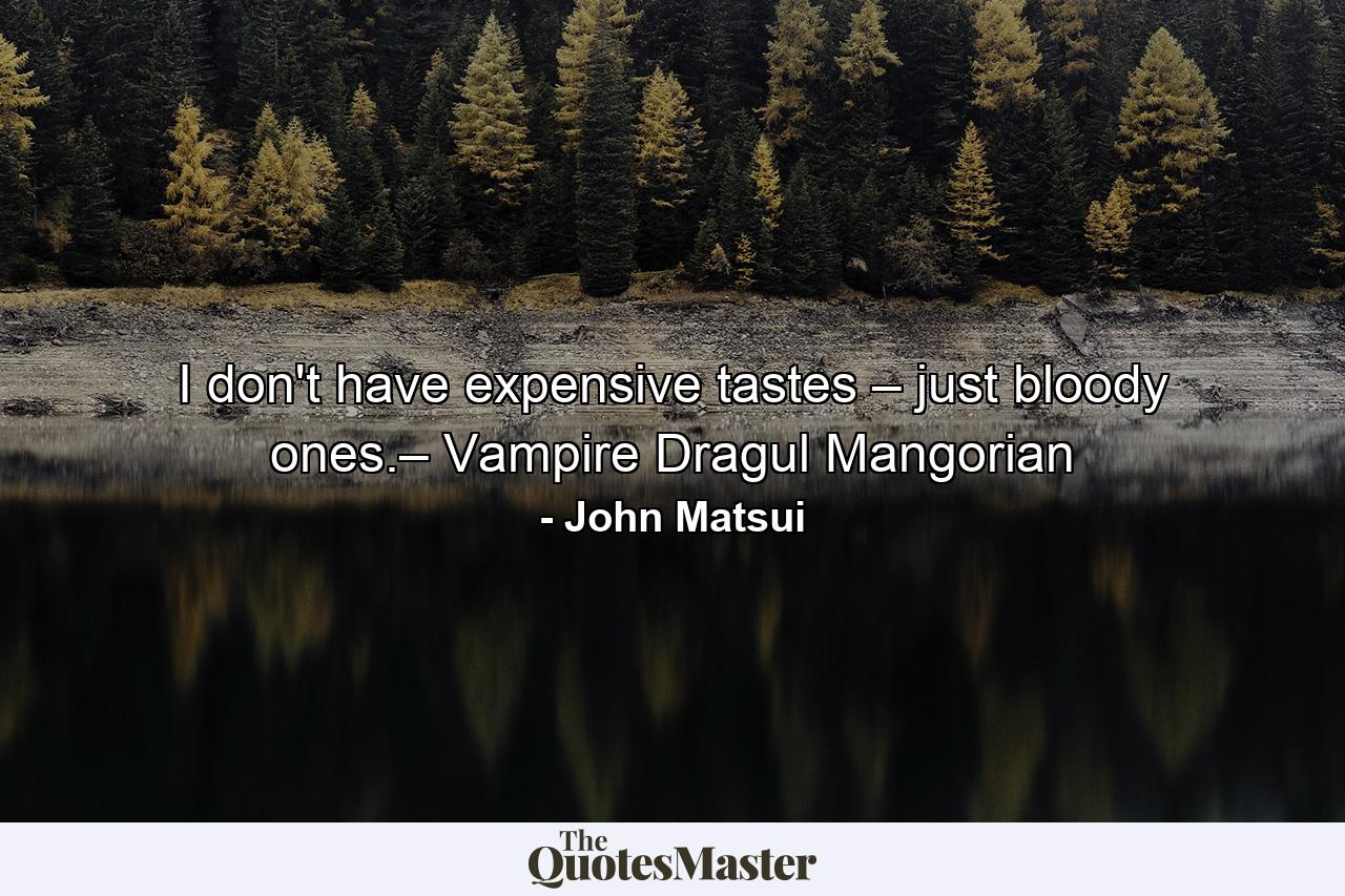 I don't have expensive tastes – just bloody ones.– Vampire Dragul Mangorian - Quote by John Matsui