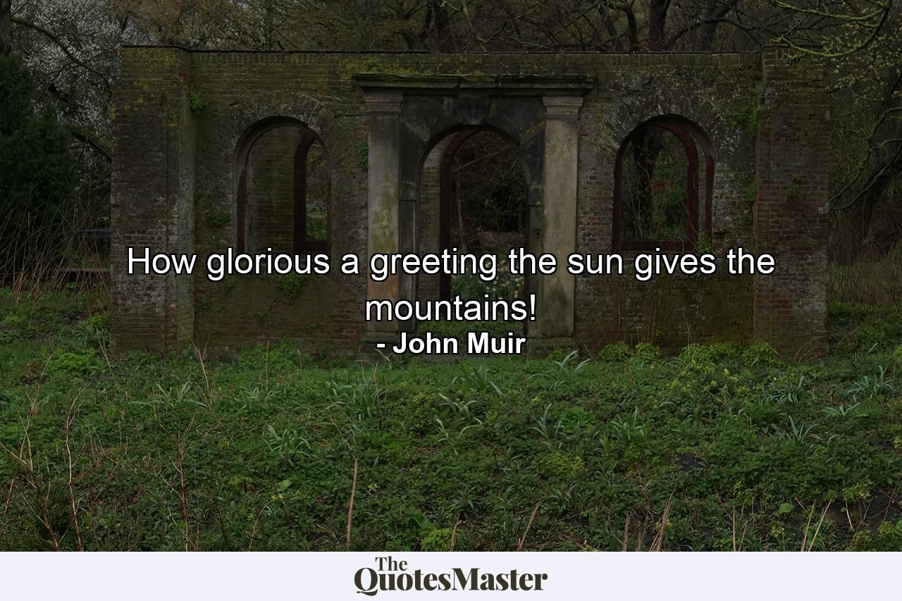 How glorious a greeting the sun gives the mountains! - Quote by John Muir