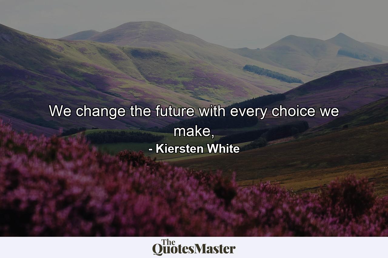 We change the future with every choice we make, - Quote by Kiersten White