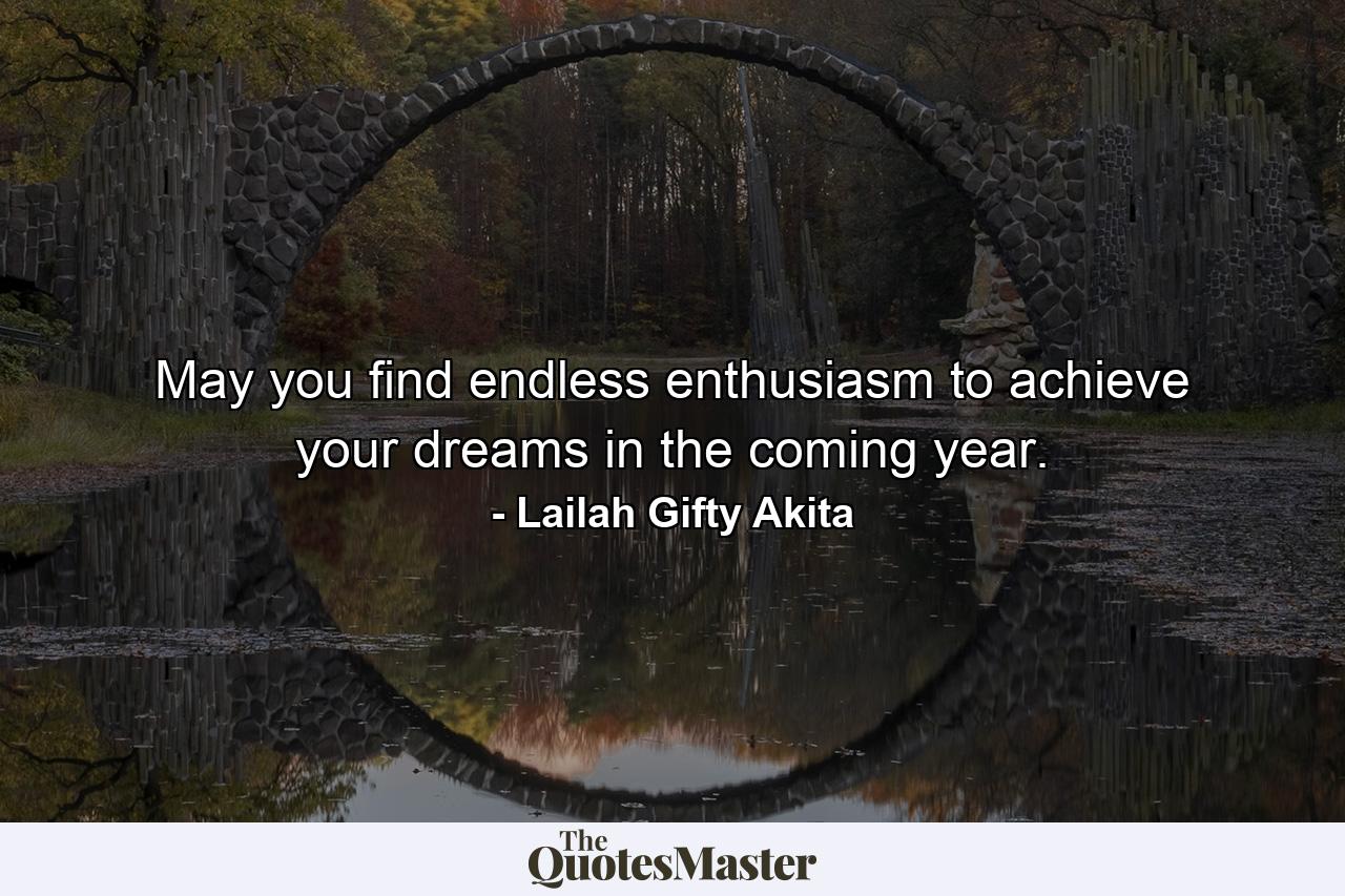 May you find endless enthusiasm to achieve your dreams in the coming year. - Quote by Lailah Gifty Akita