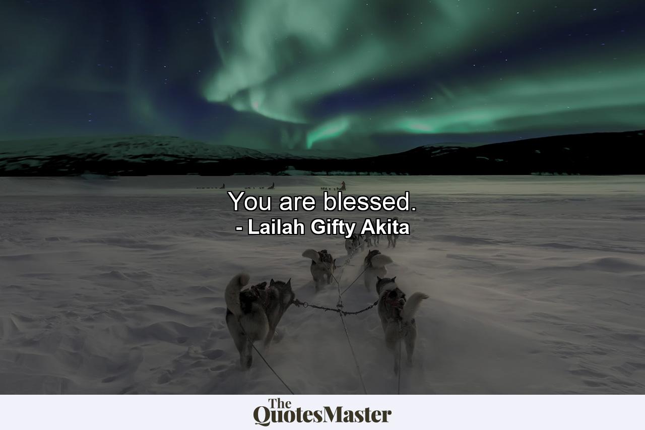 You are blessed. - Quote by Lailah Gifty Akita