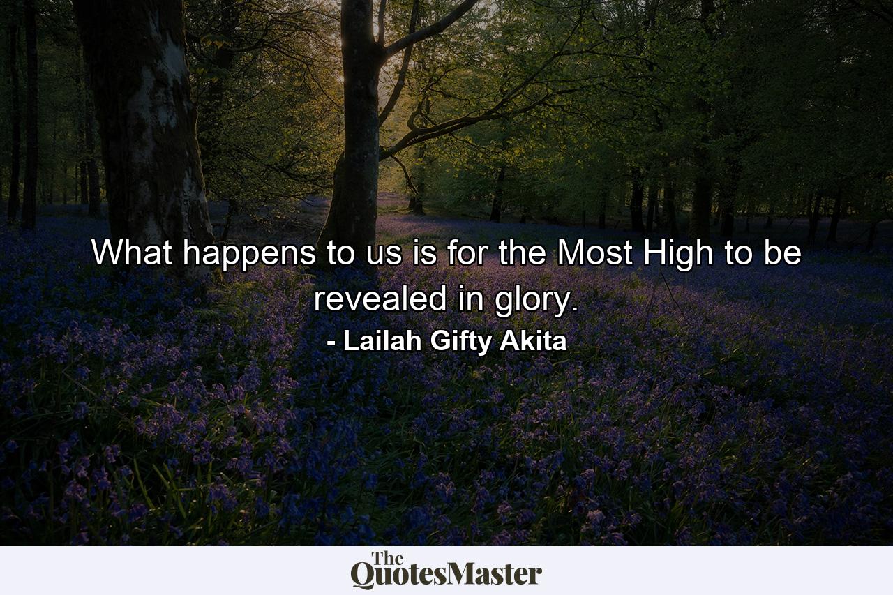 What happens to us is for the Most High to be revealed in glory. - Quote by Lailah Gifty Akita