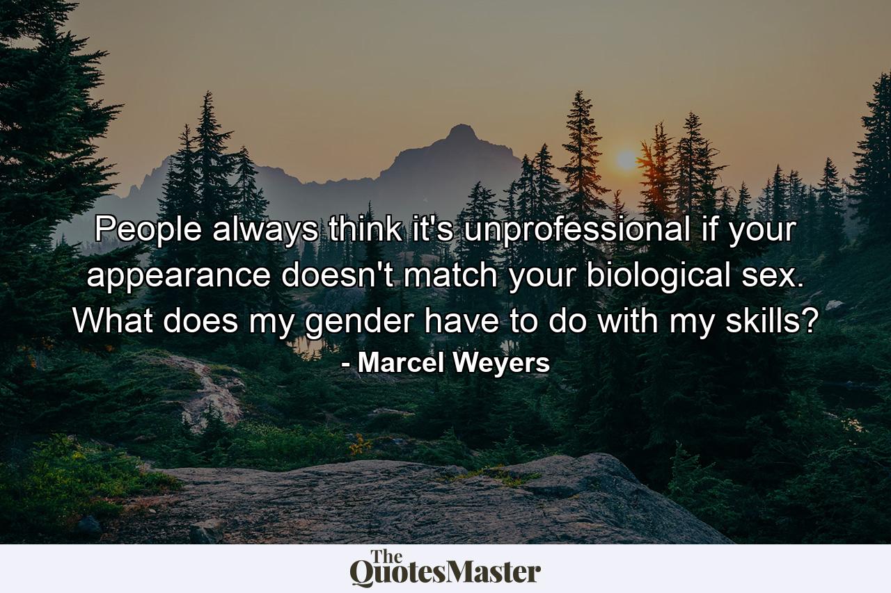 People always think it's unprofessional if your appearance doesn't match your biological sex. What does my gender have to do with my skills? - Quote by Marcel Weyers