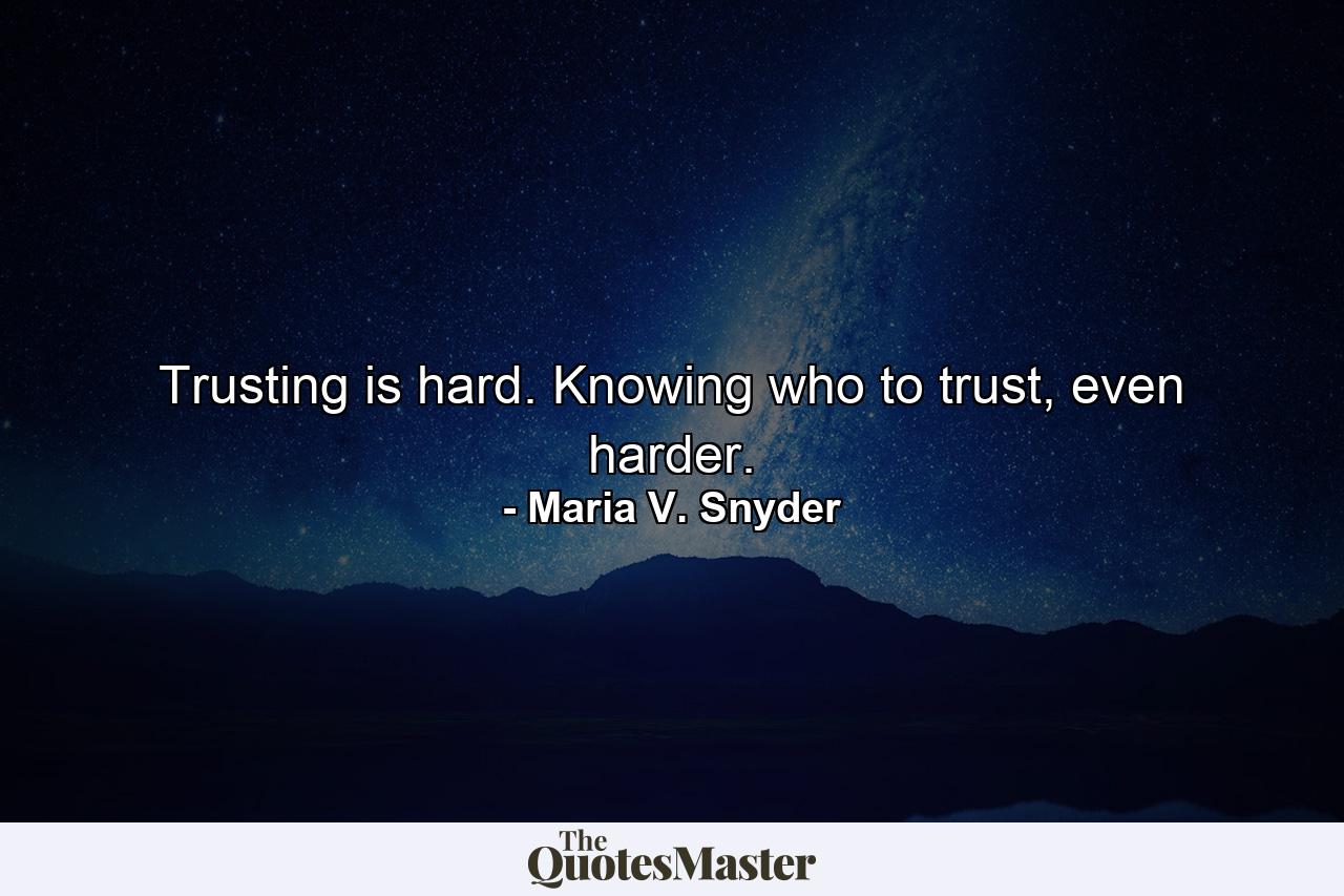 Trusting is hard. Knowing who to trust, even harder. - Quote by Maria V. Snyder