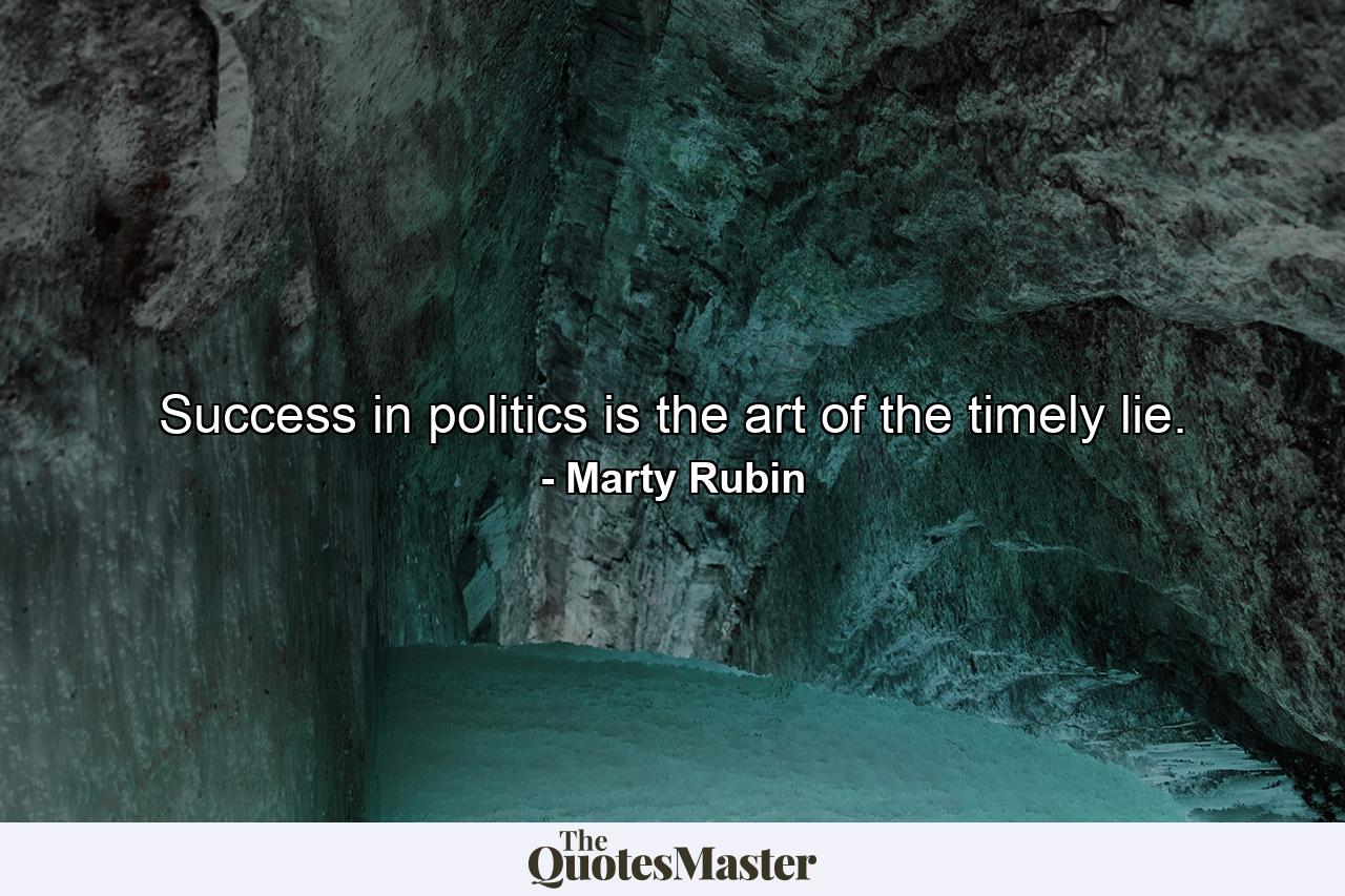 Success in politics is the art of the timely lie. - Quote by Marty Rubin