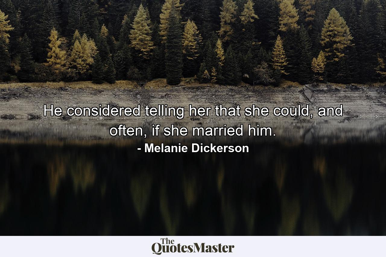 He considered telling her that she could, and often, if she married him. - Quote by Melanie Dickerson