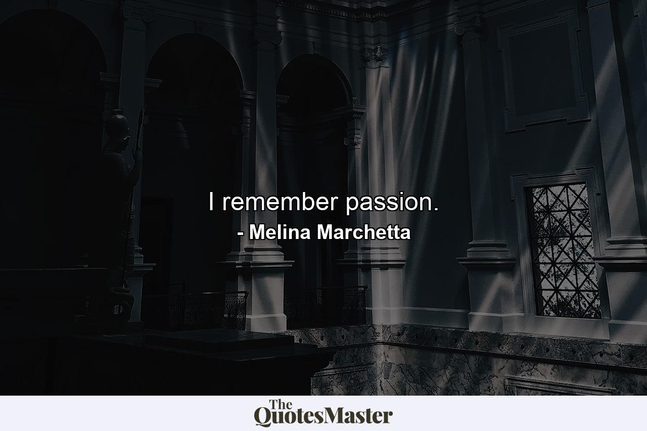 I remember passion. - Quote by Melina Marchetta