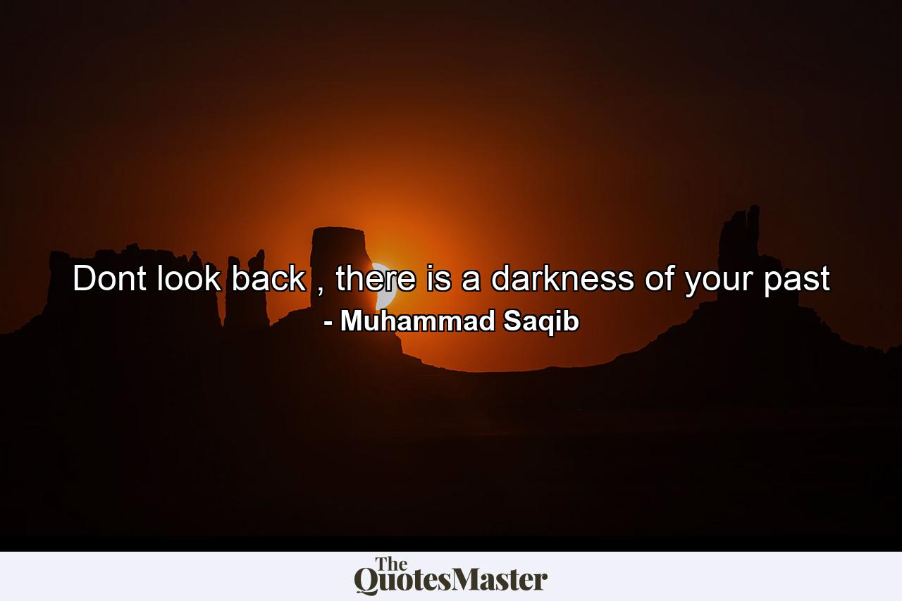 Dont look back , there is a darkness of your past - Quote by Muhammad Saqib