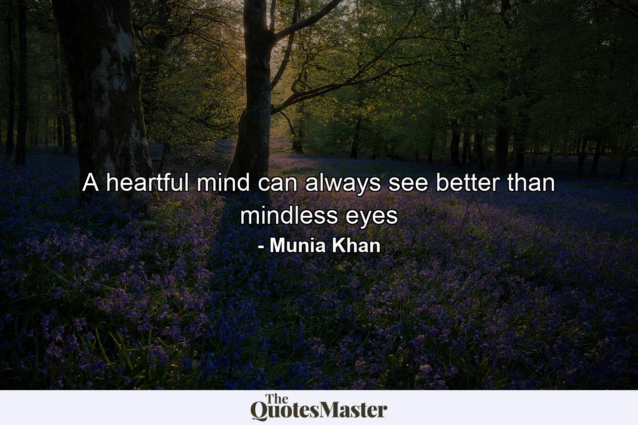 A heartful mind can always see better than mindless eyes - Quote by Munia Khan