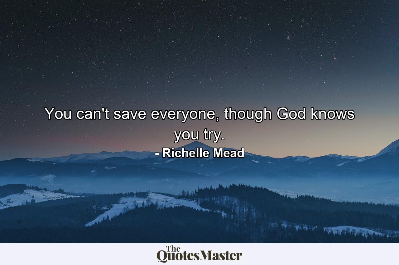 You can't save everyone, though God knows you try. - Quote by Richelle Mead