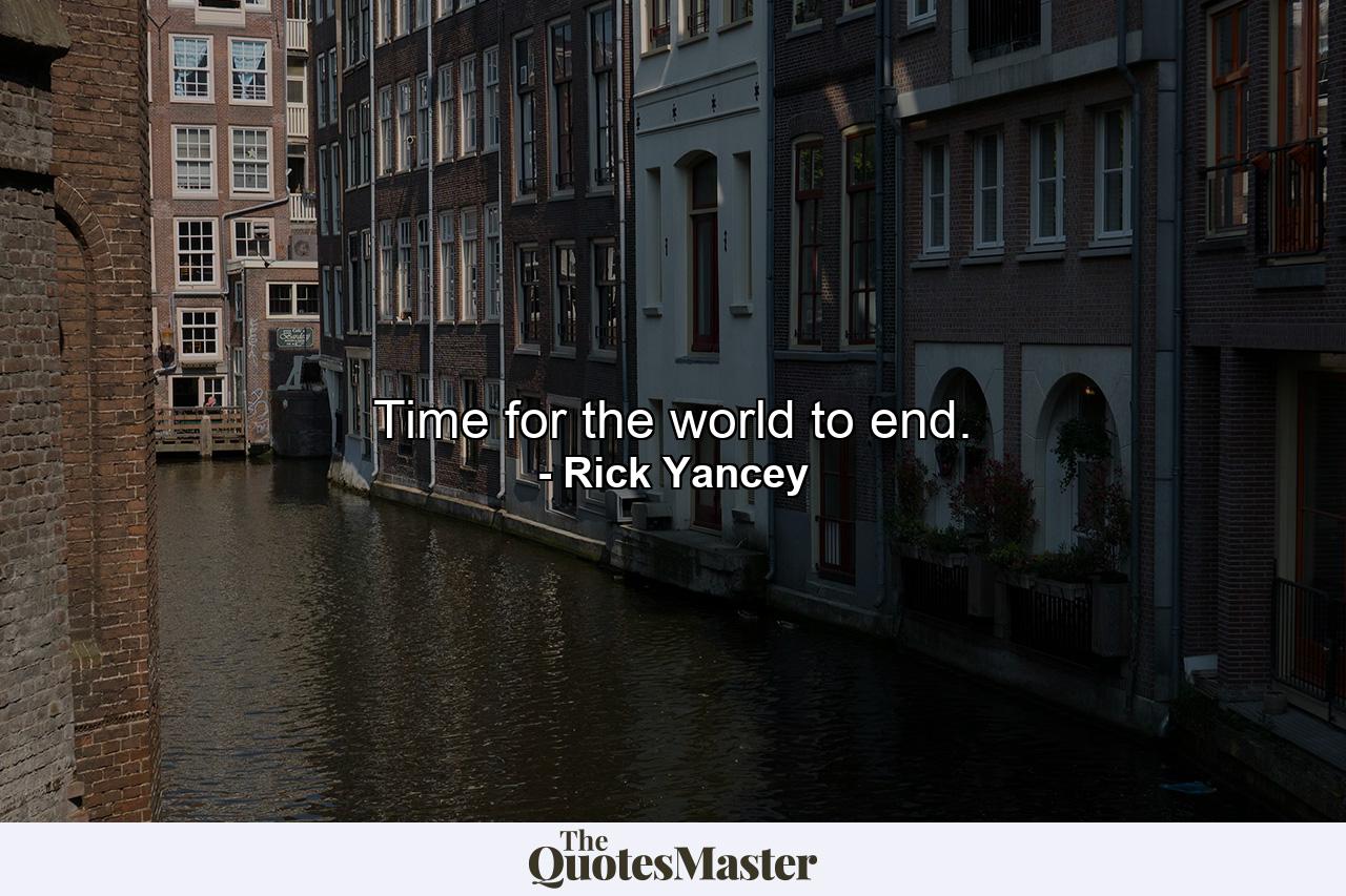 Time for the world to end. - Quote by Rick Yancey