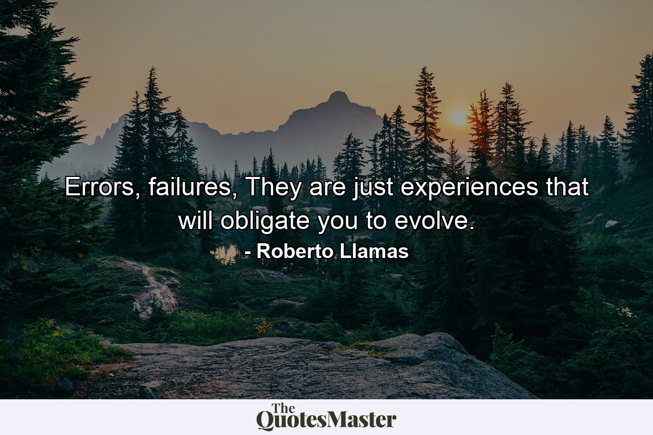 Errors, failures, They are just experiences that will obligate you to evolve. - Quote by Roberto Llamas