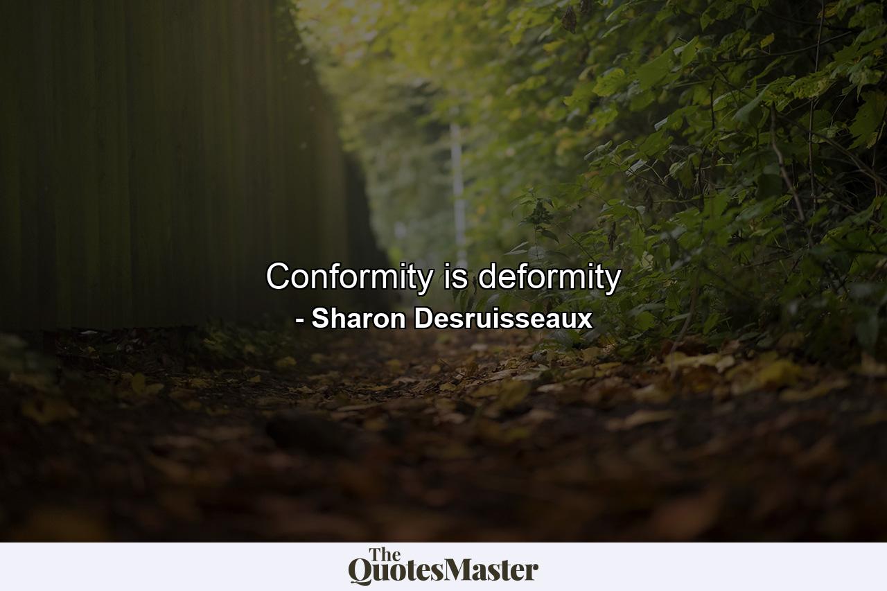 Conformity is deformity - Quote by Sharon Desruisseaux