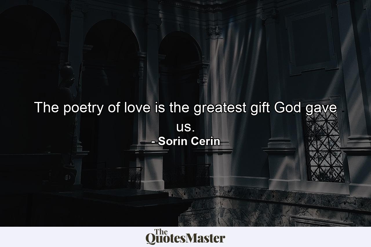 The poetry of love is the greatest gift God gave us. - Quote by Sorin Cerin