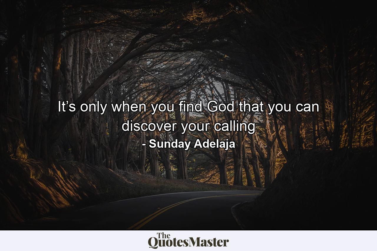 It’s only when you find God that you can discover your calling - Quote by Sunday Adelaja