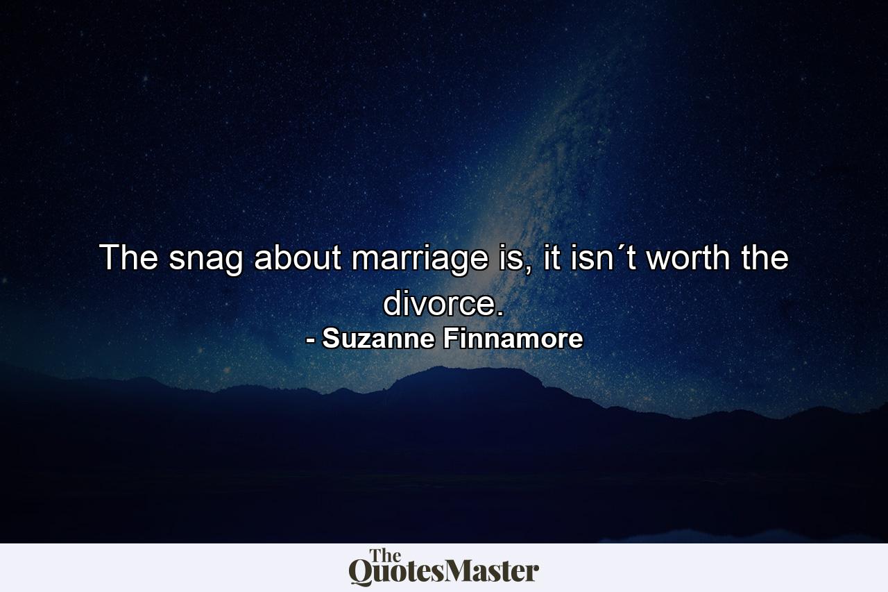 The snag about marriage is, it isn´t worth the divorce. - Quote by Suzanne Finnamore