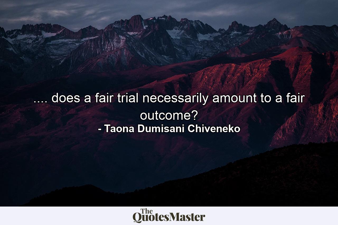 .... does a fair trial necessarily amount to a fair outcome? - Quote by Taona Dumisani Chiveneko