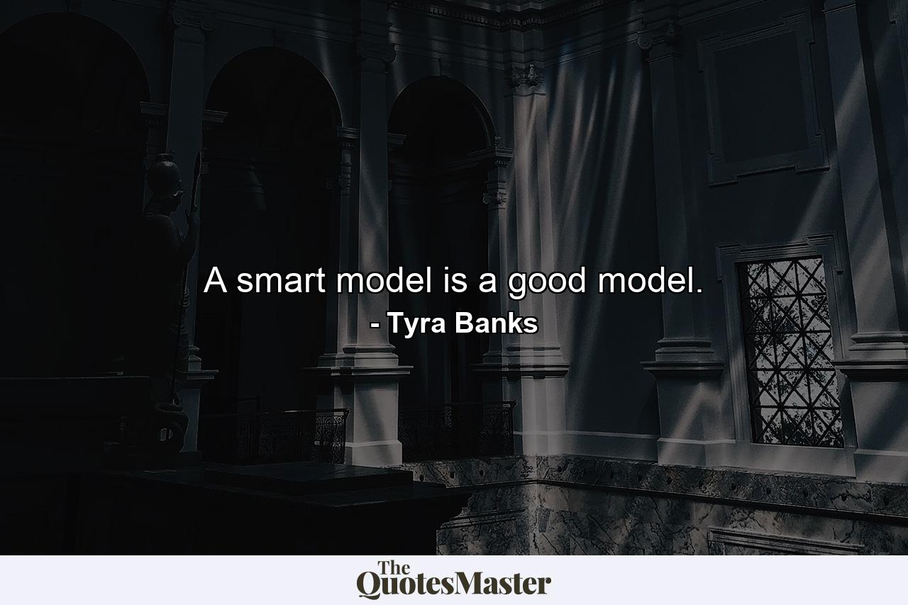 A smart model is a good model. - Quote by Tyra Banks