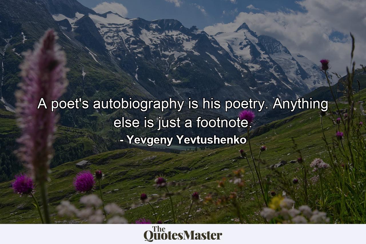 A poet's autobiography is his poetry. Anything else is just a footnote. - Quote by Yevgeny Yevtushenko