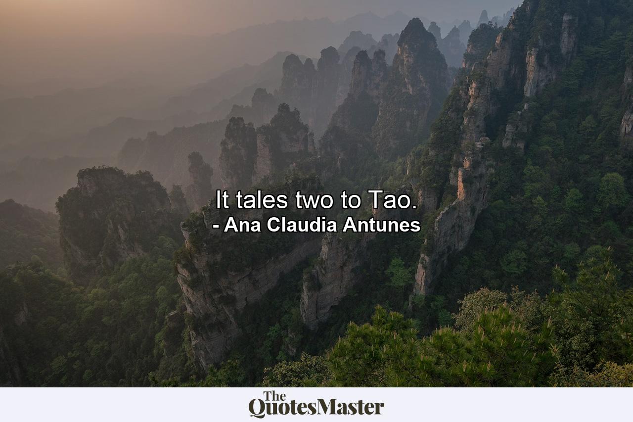 It tales two to Tao. - Quote by Ana Claudia Antunes