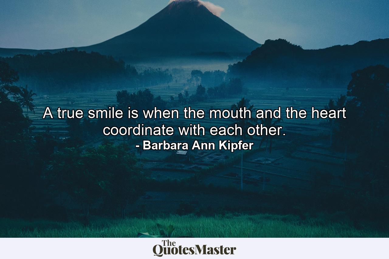 A true smile is when the mouth and the heart coordinate with each other. - Quote by Barbara Ann Kipfer