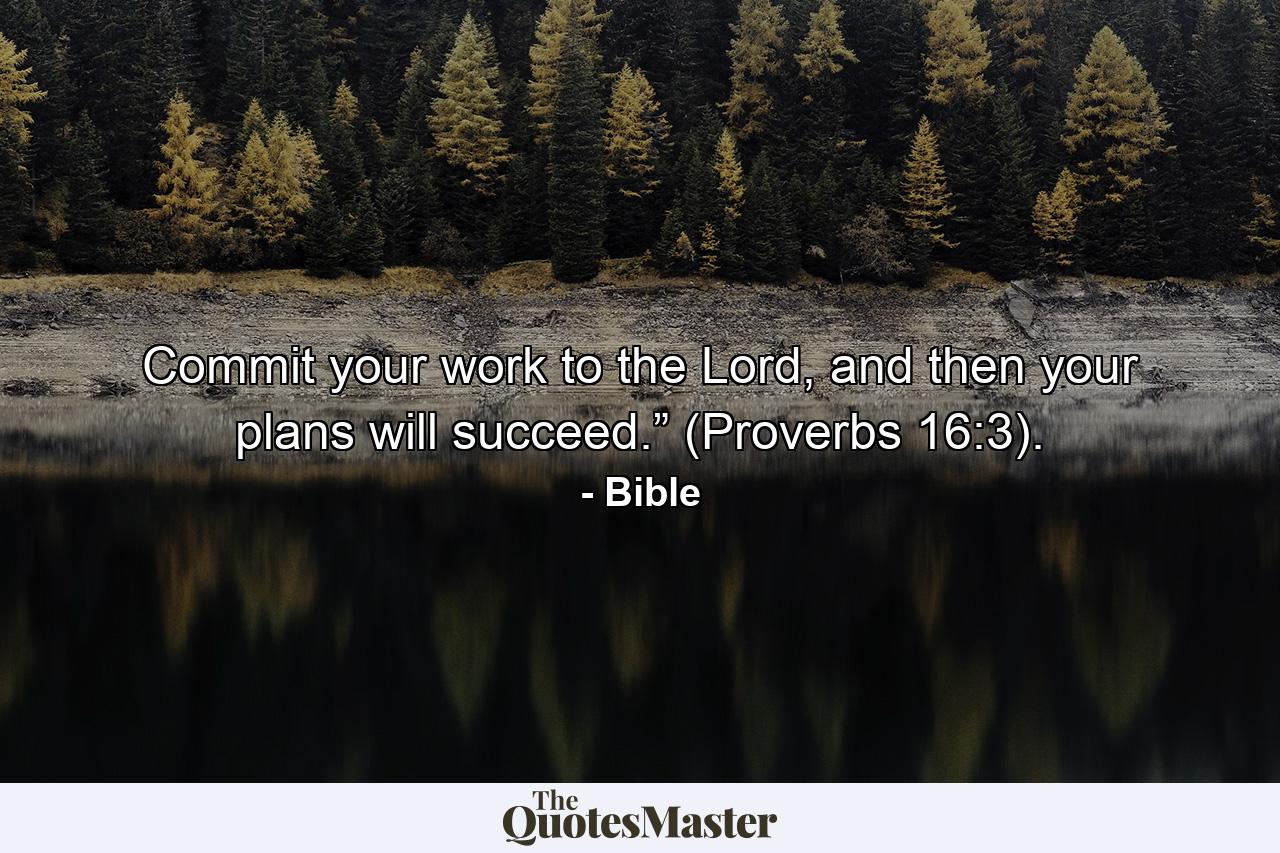 Commit your work to the Lord, and then your plans will succeed.” (Proverbs 16:3). - Quote by Bible