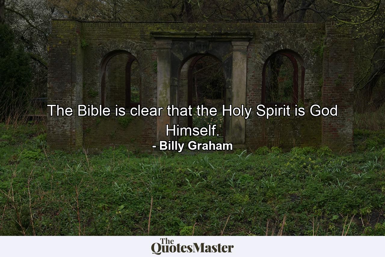 The Bible is clear that the Holy Spirit is God Himself. - Quote by Billy Graham