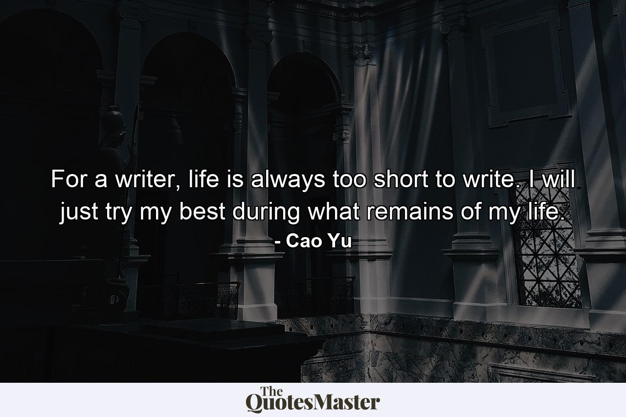 For a writer, life is always too short to write. I will just try my best during what remains of my life. - Quote by Cao Yu