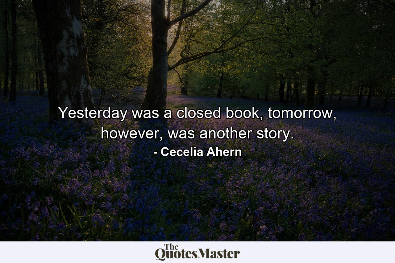 Yesterday was a closed book, tomorrow, however, was another story. - Quote by Cecelia Ahern