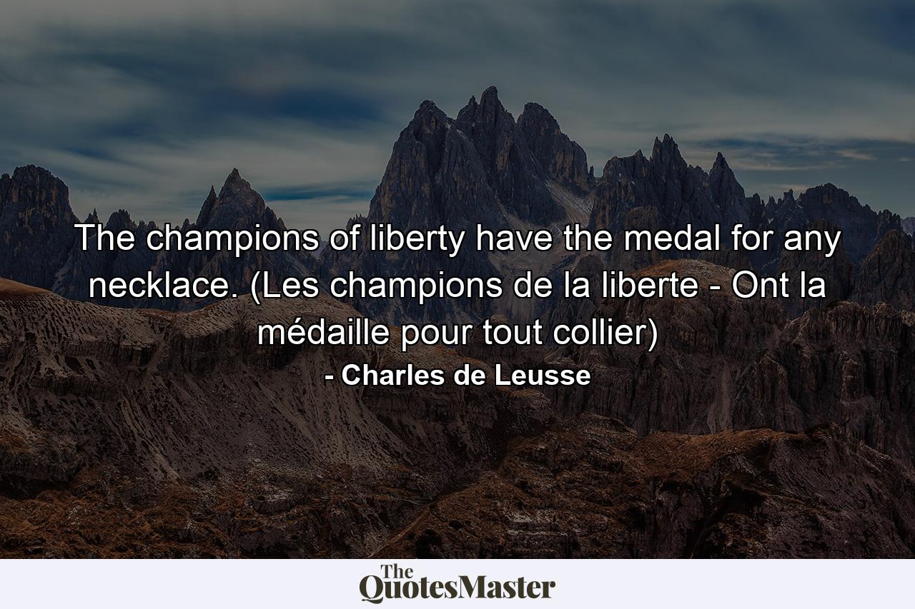 The champions of liberty have the medal for any necklace. (Les champions de la liberte - Ont la médaille pour tout collier) - Quote by Charles de Leusse