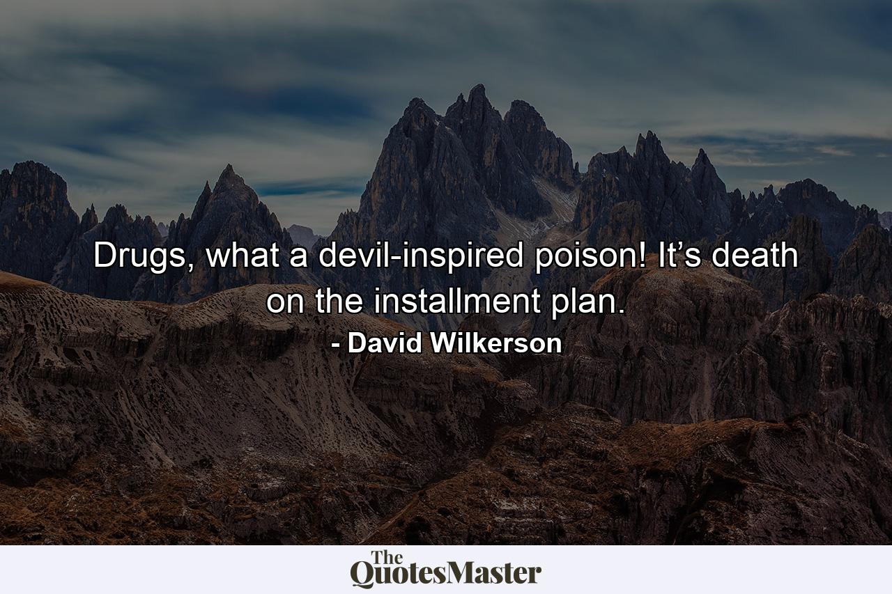 Drugs, what a devil-inspired poison! It’s death on the installment plan. - Quote by David Wilkerson