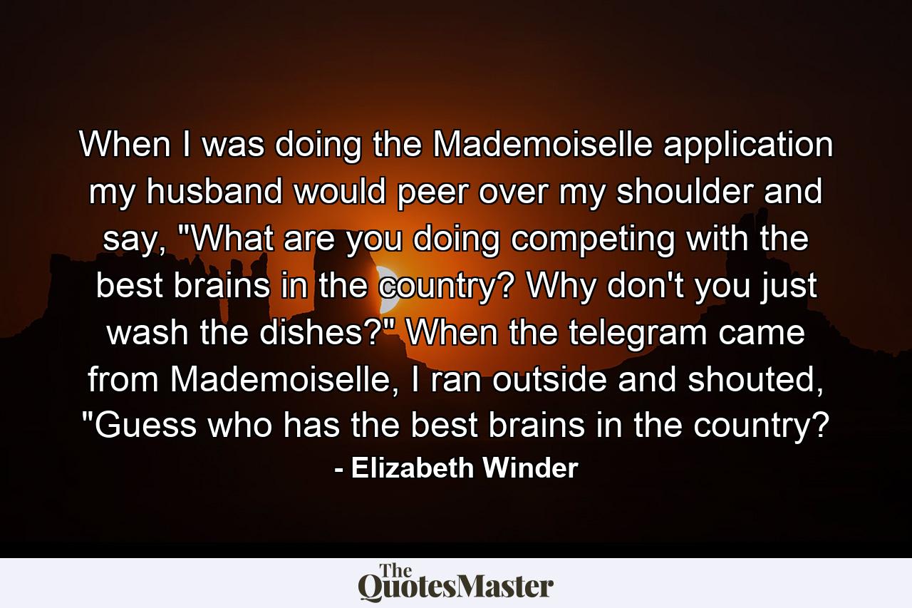 When I was doing the Mademoiselle application my husband would peer over my shoulder and say, 