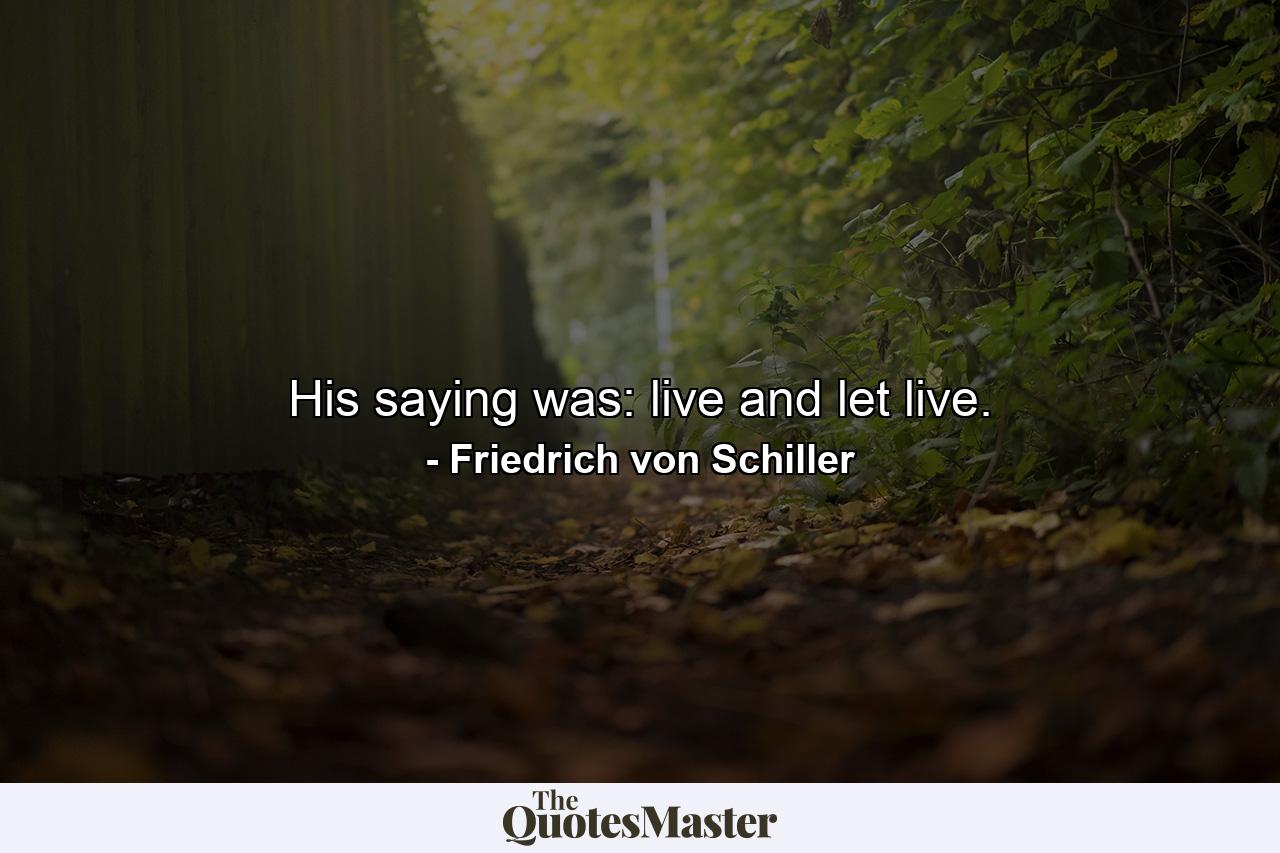 His saying was: live and let live. - Quote by Friedrich von Schiller