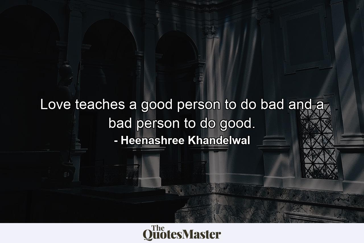 Love teaches a good person to do bad and a bad person to do good. - Quote by Heenashree Khandelwal